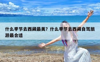 什么季节去西藏最美？什么季节去西藏自驾旅游最合适
