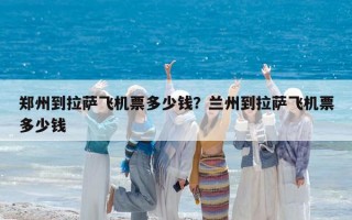 郑州到拉萨飞机票多少钱？兰州到拉萨飞机票多少钱