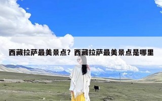 西藏拉萨最美景点？西藏拉萨最美景点是哪里