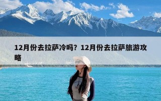 12月份去拉萨冷吗？12月份去拉萨旅游攻略