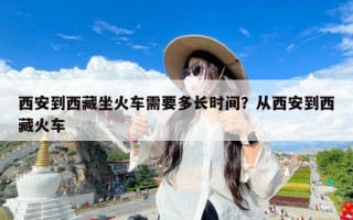 西安到西藏坐火车需要多长时间？从西安到西藏火车