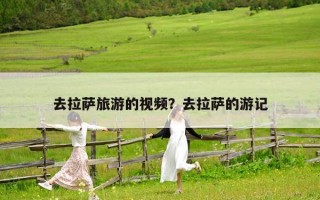 去拉萨旅游的视频？去拉萨的游记