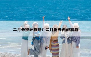 二月去拉萨攻略？二月份去西藏旅游