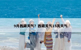 9月西藏天气？西藏天气15天天气