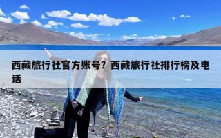 西藏旅行社官方账号？西藏旅行社排行榜及电话