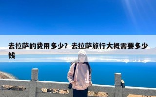 去拉萨的费用多少？去拉萨旅行大概需要多少钱