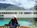 正规西藏旅游多少钱一个月？西藏旅行一般多少钱
