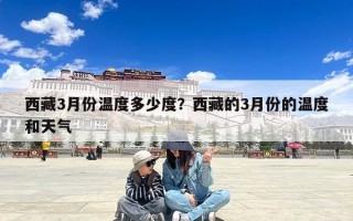 西藏3月份温度多少度？西藏的3月份的温度和天气