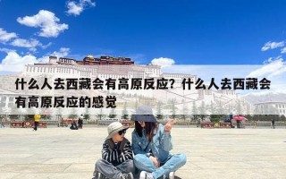 什么人去西藏会有高原反应？什么人去西藏会有高原反应的感觉