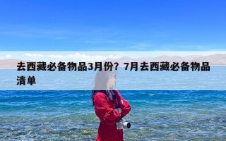 去西藏必备物品3月份？7月去西藏必备物品清单
