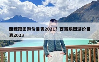 西藏跟团游价目表2021？西藏跟团游价目表2023