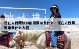 现在去西藏旅游都需要准备什么？现在去西藏要带些什么衣服