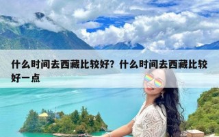 什么时间去西藏比较好？什么时间去西藏比较好一点