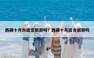 西藏十月份适宜旅游吗？西藏十月适合旅游吗