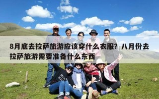 8月底去拉萨旅游应该穿什么衣服？八月份去拉萨旅游需要准备什么东西