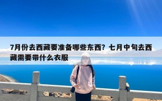 7月份去西藏要准备哪些东西？暑假七月西藏穿衣攻略