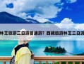林芝旅游三日游普通游？西藏旅游林芝三日游