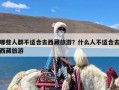 哪些人群不适合去西藏旅游？什么人不适合去西藏旅游