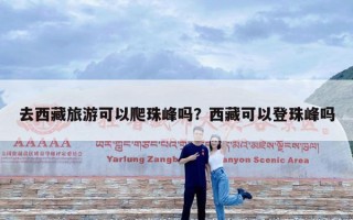 去西藏旅游可以爬珠峰吗？西藏可以登珠峰吗