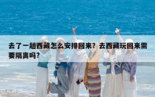 去了一趟西藏怎么安排回来？去西藏玩回来需要隔离吗?