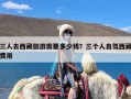 三人去西藏旅游需要多少钱？三个人自驾西藏费用