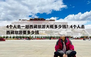 4个人去一趟西藏旅游大概多少钱？4个人去西藏旅游要多少钱