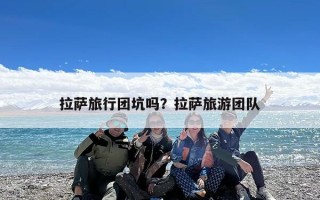 拉萨旅行团坑吗？拉萨旅游团队
