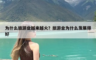 为什么旅游业越来越火？旅游业为什么发展得好
