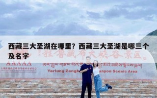 西藏三大圣湖在哪里？西藏三大圣湖是哪三个及名字