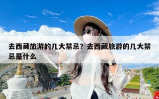去西藏旅游的几大禁忌？去西藏旅游的几大禁忌是什么