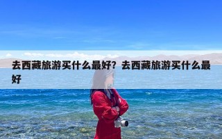 去西藏旅游买什么最好？去西藏旅游买什么最好