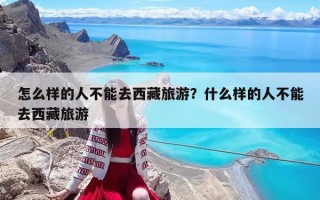 怎么样的人不能去西藏旅游？什么样的人不能去西藏旅游