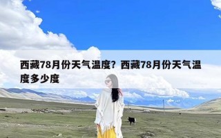 西藏78月份天气温度？西藏78月份天气温度多少度