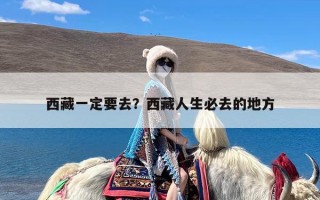 西藏一定要去？西藏人生必去的地方