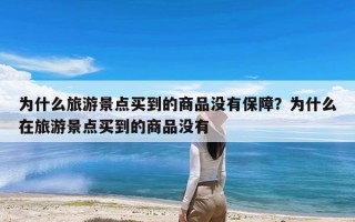 为什么旅游景点买到的商品没有保障？为什么在旅游景点买到的商品没有