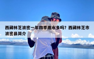 西藏林芝波密一年四季雨水多吗？西藏林芝市波密县简介
