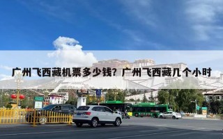 广州飞西藏机票多少钱？广州飞西藏几个小时