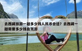 去西藏旅游一趟多少钱人民币合适？去西藏一趟需要多少钱自驾游