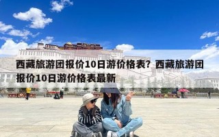 西藏旅游团报价10日游价格表？西藏旅游团报价10日游价格表最新
