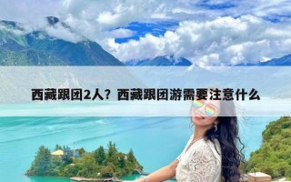 西藏跟团2人？西藏跟团游需要注意什么