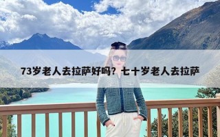 73岁老人去拉萨好吗？七十岁老人去拉萨