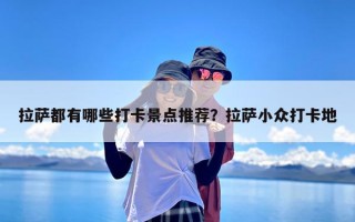 拉萨都有哪些打卡景点推荐？拉萨小众打卡地