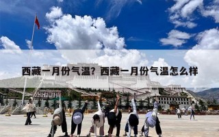 西藏一月份气温？西藏一月份气温怎么样