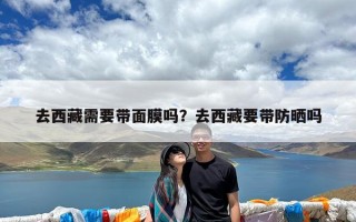 去西藏需要带面膜吗？去西藏要带防晒吗