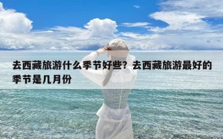 去西藏旅游什么季节好些？去西藏旅游最好的季节是几月份