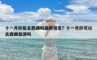 十一月份能去西藏吗最新消息？十一月份可以去西藏旅游吗