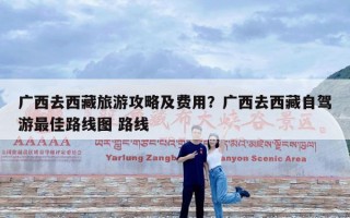 广西去西藏旅游攻略及费用？广西去西藏自驾游最佳路线图 路线