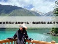 去西藏旅游注意些什么？去西藏旅行注意事项