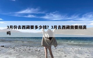 3月份去西藏要多少钱？3月去西藏需要隔离吗