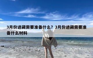 3月份进藏需要准备什么？3月份进藏需要准备什么材料